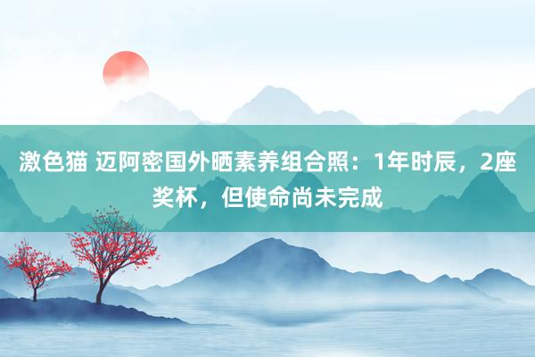   激色猫 迈阿密国外晒素养组合照：1年时辰，2座奖杯，但使命尚未完成