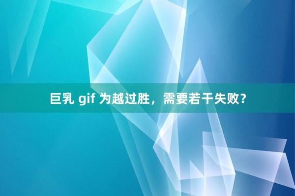   巨乳 gif 为越过胜，需要若干失败？