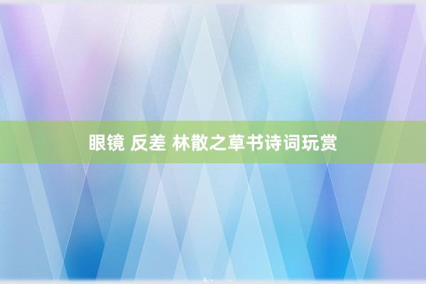   眼镜 反差 林散之草书诗词玩赏
