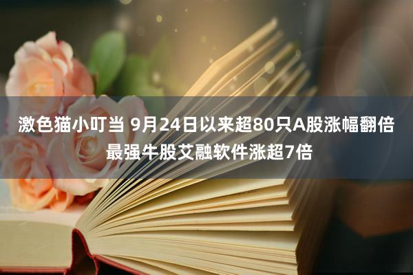   激色猫小叮当 9月24日以来超80只A股涨幅翻倍 最强牛股艾融软件涨超7倍