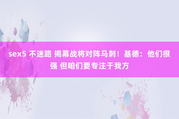   sex5 不迷路 揭幕战将对阵马刺！基德：他们很强 但咱们要专注于我方
