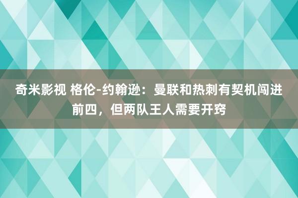   奇米影视 格伦-约翰逊：曼联和热刺有契机闯进前四，但两队王人需要开窍