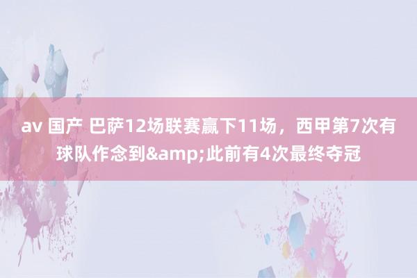   av 国产 巴萨12场联赛赢下11场，西甲第7次有球队作念到&此前有4次最终夺冠