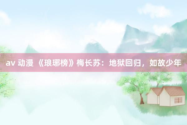  av 动漫 《琅琊榜》梅长苏：地狱回归，如故少年