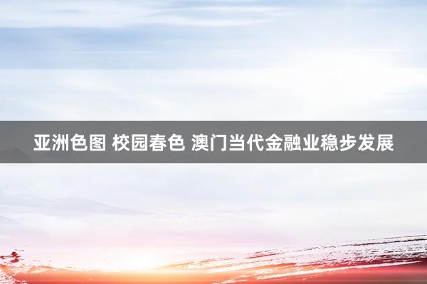   亚洲色图 校园春色 澳门当代金融业稳步发展