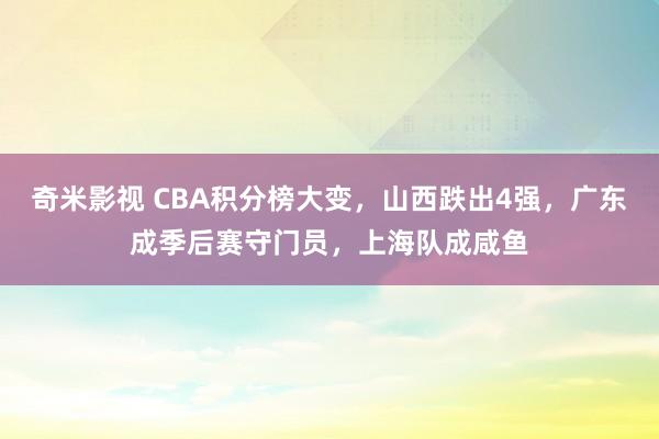   奇米影视 CBA积分榜大变，山西跌出4强，广东成季后赛守门员，上海队成咸鱼