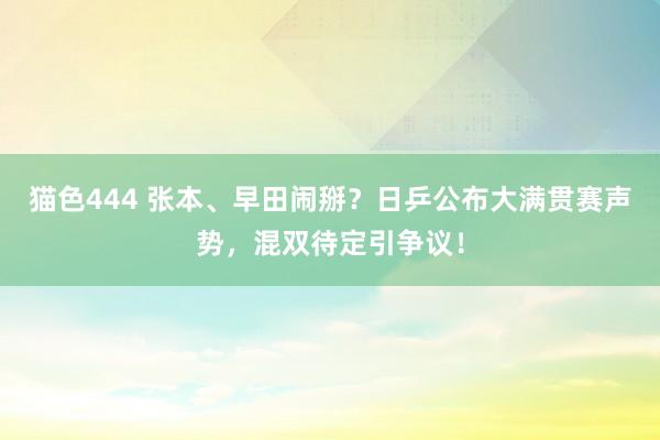   猫色444 张本、早田闹掰？日乒公布大满贯赛声势，混双待定引争议！