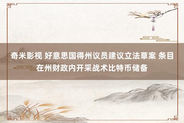   奇米影视 好意思国得州议员建议立法草案 条目在州财政内开采战术比特币储备