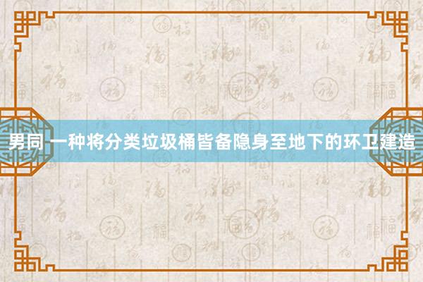   男同 一种将分类垃圾桶皆备隐身至地下的环卫建造