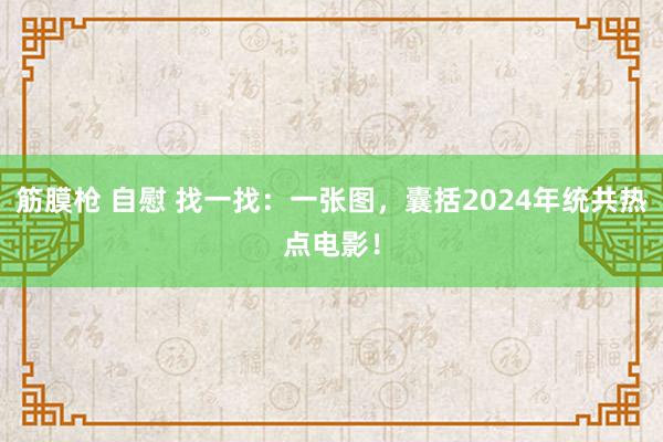   筋膜枪 自慰 找一找：一张图，囊括2024年统共热点电影！