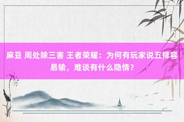   麻豆 周处除三害 王者荣耀：为何有玩家说五排容易输，难谈有什么隐情？