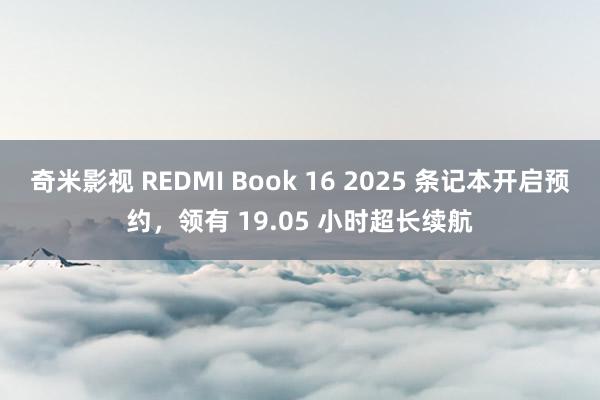   奇米影视 REDMI Book 16 2025 条记本开启预约，领有 19.05 小时超长续航