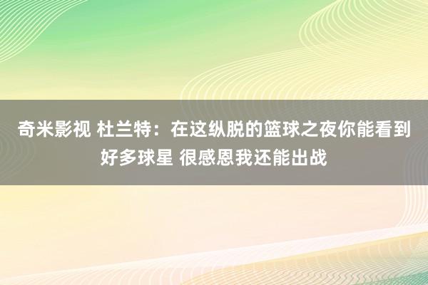   奇米影视 杜兰特：在这纵脱的篮球之夜你能看到好多球星 很感恩我还能出战