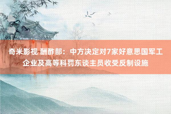   奇米影视 酬酢部：中方决定对7家好意思国军工企业及高等科罚东谈主员收受反制设施