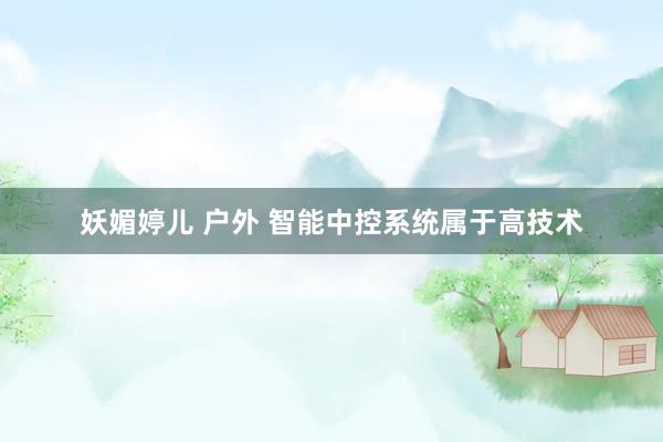   妖媚婷儿 户外 智能中控系统属于高技术