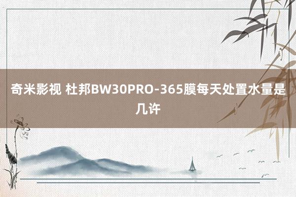   奇米影视 杜邦BW30PRO-365膜每天处置水量是几许