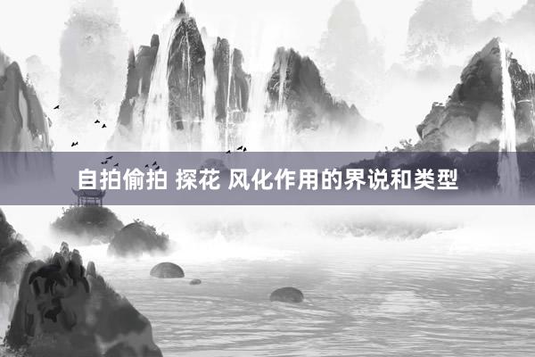   自拍偷拍 探花 风化作用的界说和类型