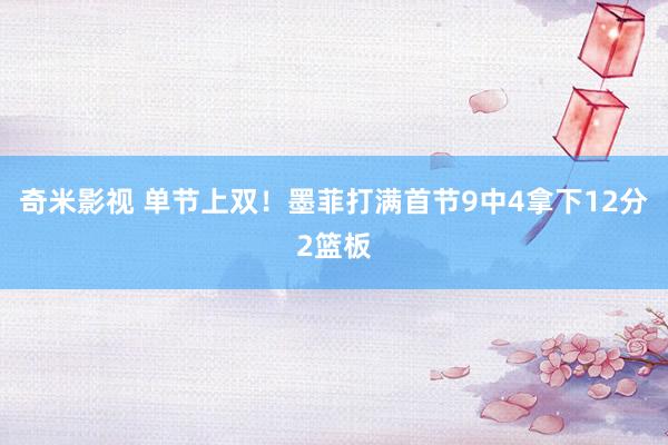   奇米影视 单节上双！墨菲打满首节9中4拿下12分2篮板