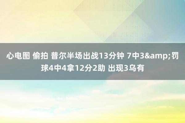   心电图 偷拍 普尔半场出战13分钟 7中3&罚球4中4拿12分2助 出现3乌有