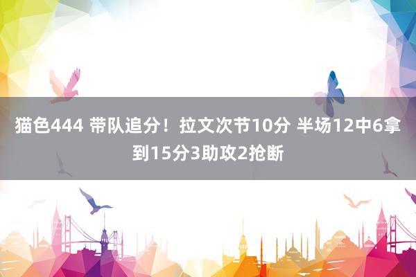   猫色444 带队追分！拉文次节10分 半场12中6拿到15分3助攻2抢断