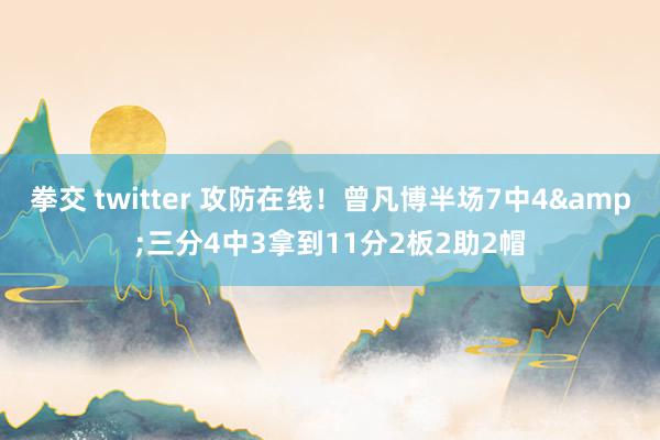   拳交 twitter 攻防在线！曾凡博半场7中4&三分4中3拿到11分2板2助2帽