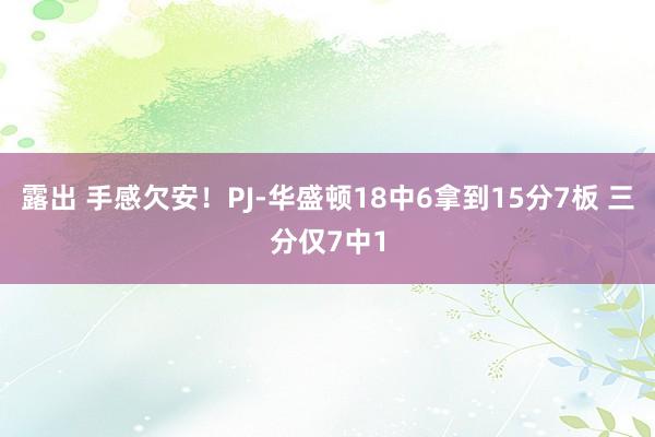   露出 手感欠安！PJ-华盛顿18中6拿到15分7板 三分仅7中1