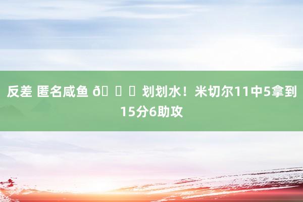   反差 匿名咸鱼 😎划划水！米切尔11中5拿到15分6助攻