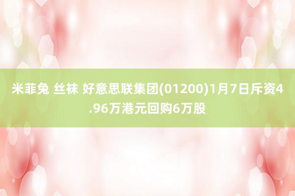   米菲兔 丝袜 好意思联集团(01200)1月7日斥资4.96万港元回购6万股