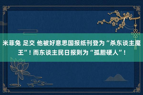   米菲兔 足交 他被好意思国报纸刊登为“杀东谈主魔王”! 而东谈主民日报则为“孤胆硬人”!