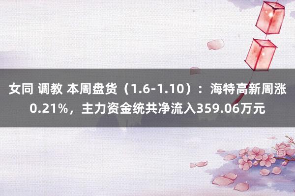   女同 调教 本周盘货（1.6-1.10）：海特高新周涨0.21%，主力资金统共净流入359.06万元
