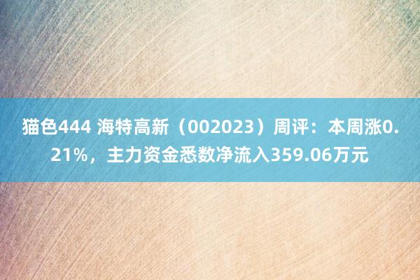   猫色444 海特高新（002023）周评：本周涨0.21%，主力资金悉数净流入359.06万元