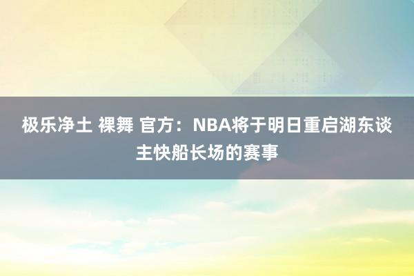   极乐净土 裸舞 官方：NBA将于明日重启湖东谈主快船长场的赛事