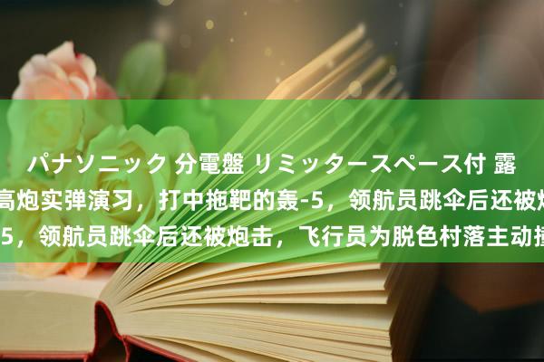   パナソニック 分電盤 リミッタースペース付 露出・半埋込両用形 我军高炮实弹演习，打中拖靶的轰-5，领航员跳伞后还被炮击，飞行员为脱色村落主动撞山