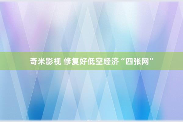   奇米影视 修复好低空经济“四张网”