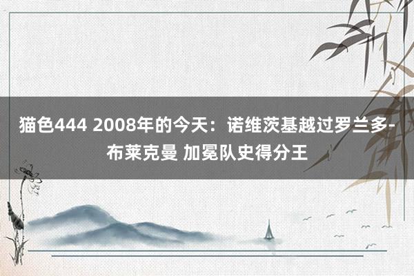   猫色444 2008年的今天：诺维茨基越过罗兰多-布莱克曼 加冕队史得分王