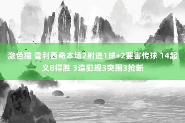   激色猫 普利西奇本场2射进1球+2要害传球 14起义8得胜 3造犯规3突围3抢断