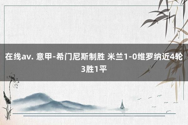   在线av. 意甲-希门尼斯制胜 米兰1-0维罗纳近4轮3胜1平