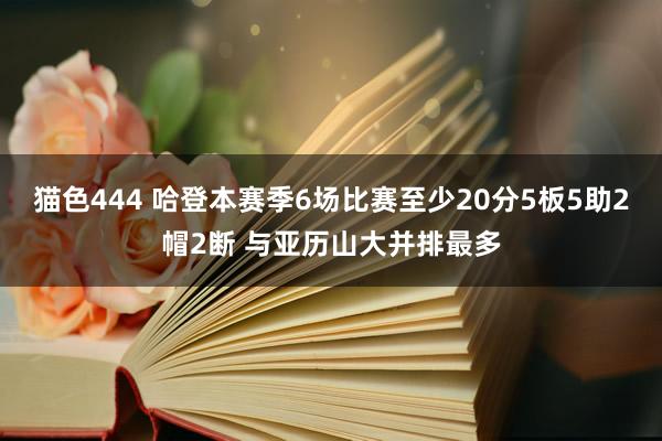   猫色444 哈登本赛季6场比赛至少20分5板5助2帽2断 与亚历山大并排最多