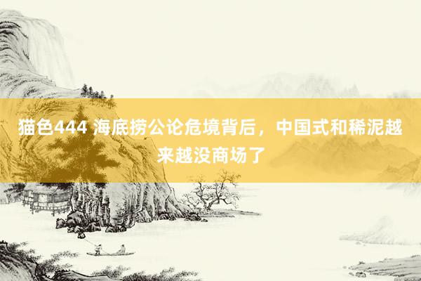 猫色444 海底捞公论危境背后，中国式和稀泥越来越没商场了