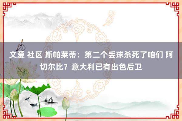   文爱 社区 斯帕莱蒂：第二个丢球杀死了咱们 阿切尔比？意大利已有出色后卫