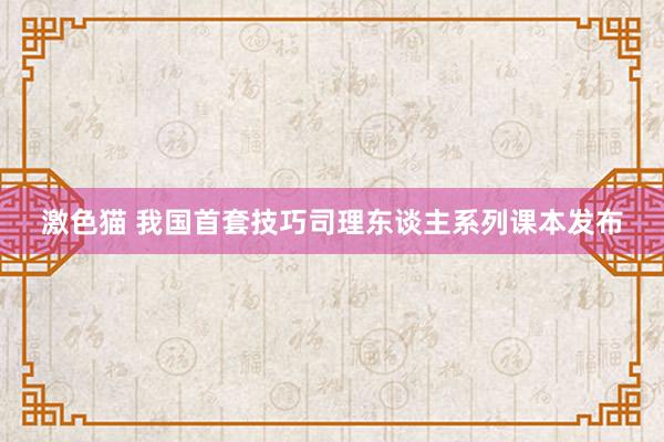   激色猫 我国首套技巧司理东谈主系列课本发布