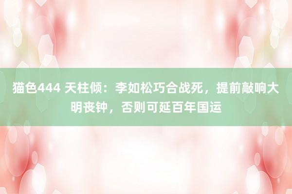   猫色444 天柱倾：李如松巧合战死，提前敲响大明丧钟，否则可延百年国运