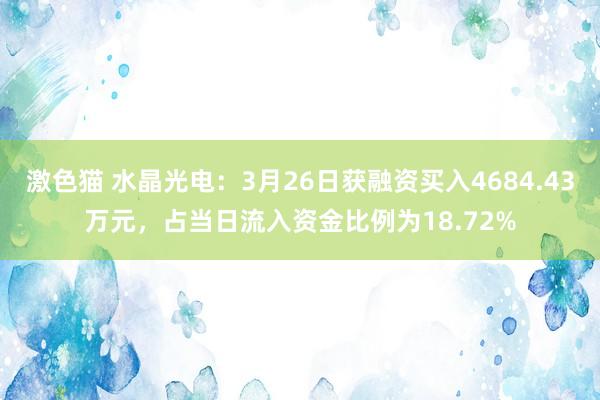   激色猫 水晶光电：3月26日获融资买入4684.43万元，占当日流入资金比例为18.72%