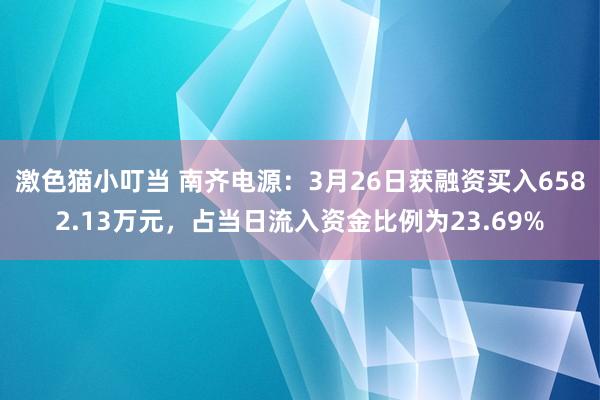   激色猫小叮当 南齐电源：3月26日获融资买入6582.13万元，占当日流入资金比例为23.69%