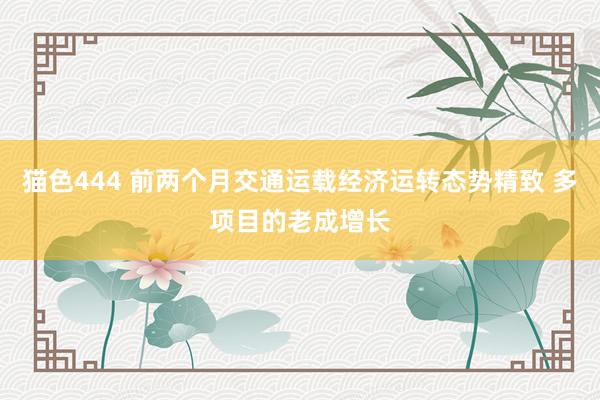   猫色444 前两个月交通运载经济运转态势精致 多项目的老成增长