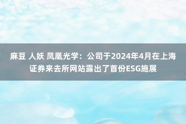   麻豆 人妖 凤凰光学：公司于2024年4月在上海证券来去所网站露出了首份ESG施展