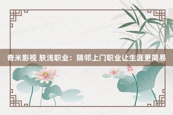  奇米影视 肤浅职业：隔邻上门职业让生涯更简易