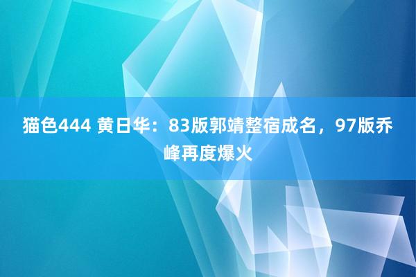 猫色444 黄日华：83版郭靖整宿成名，97版乔峰再度爆火