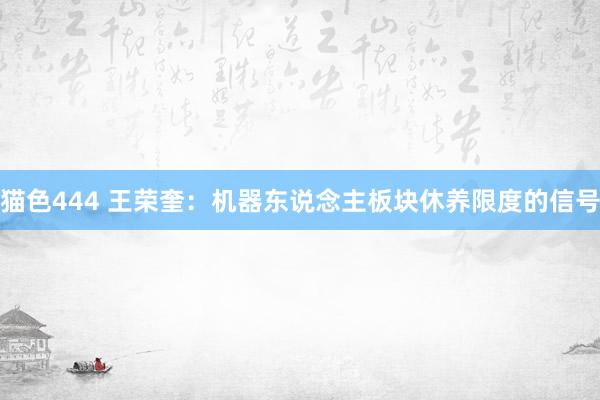 猫色444 王荣奎:机器东说念主板块休养限度的信号