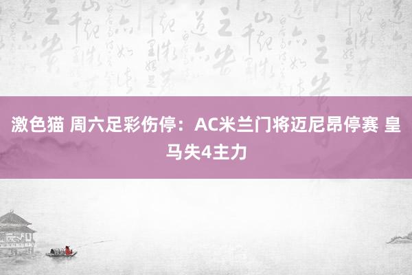   激色猫 周六足彩伤停：AC米兰门将迈尼昂停赛 皇马失4主力